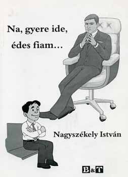 Nagyszkely Istvn - Na, gyere ide, des fiam...