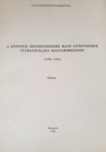 Dr. Keszei M�ria, Dr. Pusztai Em�ke - A k�zponti idegrendszerre hat� gy�gyszerek felhaszn�l�sa Magyarorsz�gon (1980-1982) (k�zirat)