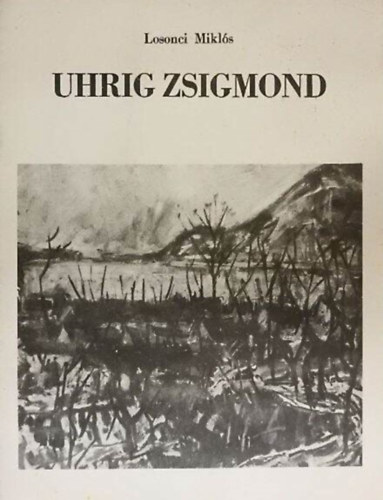 Uhrig Zsigmond  Losonci Mikls (ill.) - Uhrig Zsigmond (Uhrig Zsigmond festmvsz killtsa "Magyar tjak" cmmel / Killtsi kalauz)