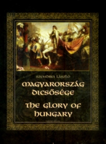 Szendrei Lszl - Magyarorszg dicssge - The Glory of Hungary  (Sznes fotkkal, illusztrcikkal.)