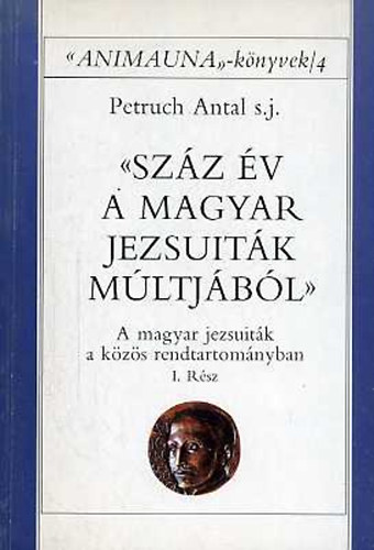 Petruch Antal s. j. - Szz v a magyar jezsuitk mltjbl I-II.: A magyar jezsuitk a kzs
