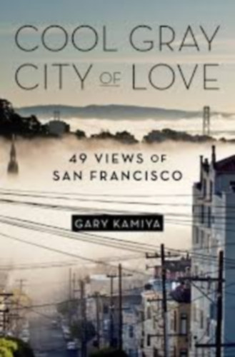 Gary Kamiya - Cool Gray City of Love: 49 Views of San Francisco