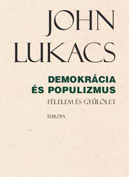 John Lukacs - Demokr�cia �s populizmus - F�lelem �s gy�l�let