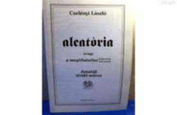 Csel�nyi L�szl� - Aleat�ria avagy A meg�rhatatlan k�ltem�ny/tartom�ny