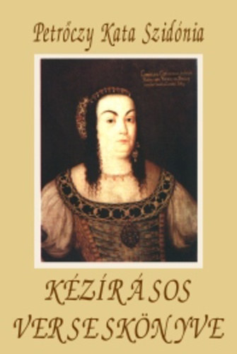 SZERZŐ Petrőczy Kata Szidónia - Petrőczy Kata Szidónia kézírásos verseskönyve