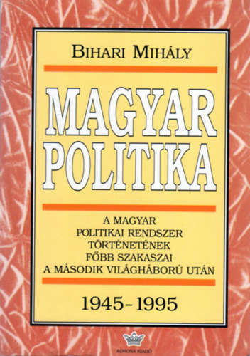 Bihari Mihály - Magyar politika 1945-1995