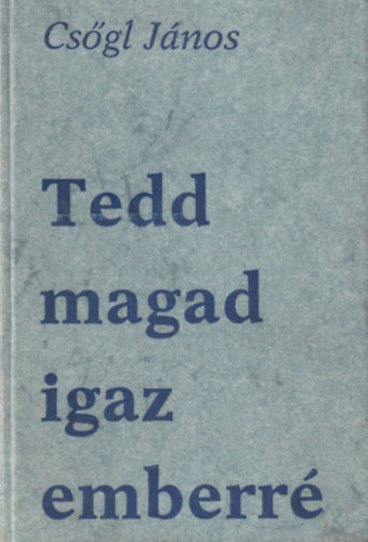 Csgl Jnos - Tedd magad igaz emberr