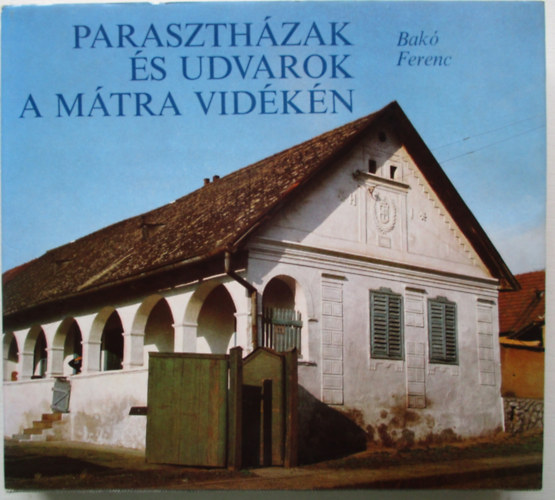 Bak Ferenc - Paraszthzak s udvarok a Mtra vidkn