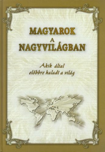 Dr. Tanka Lszl  (szerkeszt) - Magyarok a nagyvilgban - Akik ltal elbbre haladt a vilg