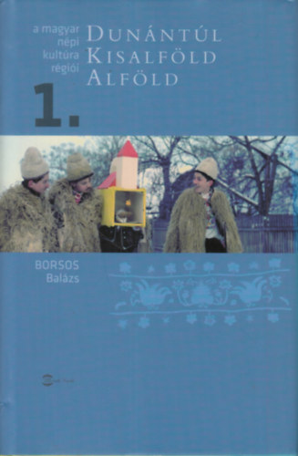 Borsos Balzs - A magyar npi kultra rgii 1. (Dunntl, Kisalfld, Alfld)