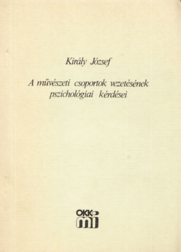 Kir�ly J�zsef - A m�v�szeti csoportok vezet�s�nek pszichol�giai k�rd�sei