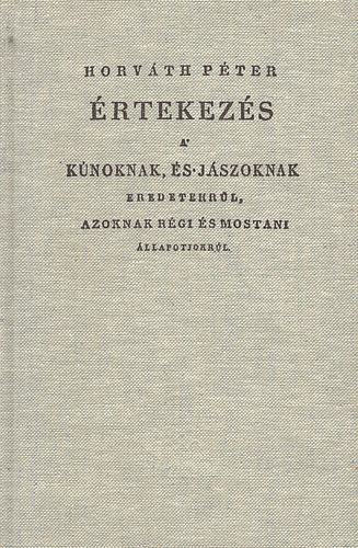 Horváth Péter - Értekezés a kúnoknak, és jászoknak eredetekrűl, azoknak régi és mostani állapotjokrúl (Hasonmás kiadás)