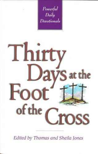 Thomas and Sheila Jones - Thirty Days at the Foot of the Cross: Powerful Daily Devotionals