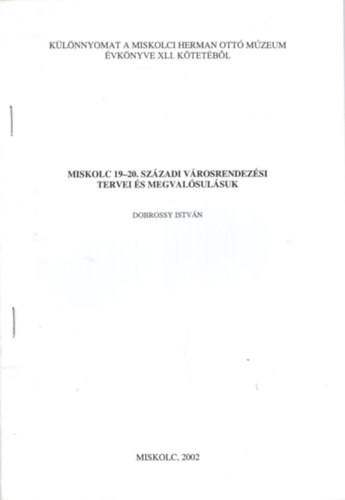 Dobrossy Istv�n - Miskolc 19-20. sz�zadi v�rosrendez�si tervei �s megval�sul�suk - K�l�nlenyomat