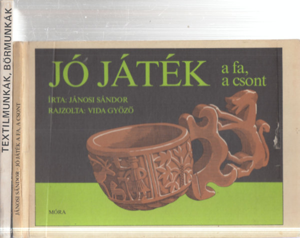 Antalné Szathmáry Ilona Jánosi Sándor - 2 db kézművesség: Jó játék - a fa, a csont + Textilmunkák, bőrmunkák