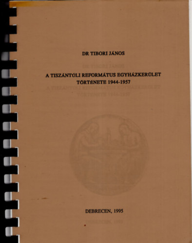 Dr. Tibori János - A Tiszántúli Református Egyházkerület története 1944-1957