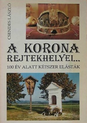 Dr. Csendes Lszl - A korona rejtekhelyei... 100 v alatt ktszer elstk