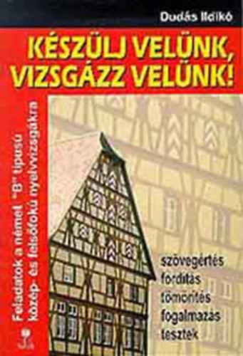 Dud�s Ildik� - K�sz�lj vel�nk, vizsg�zz vel�nk! (n�met) - Feladatok a n�met ""B"" t�pus� k�z�p- �s fels�fok� nyelvizsg�kra