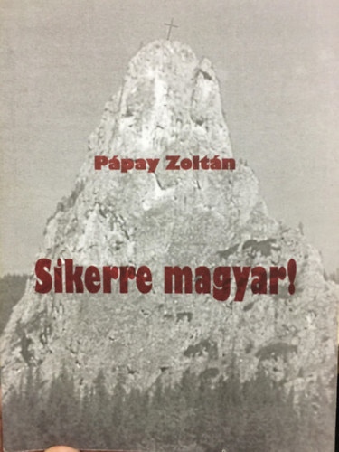 Pápay Zoltán - Sikerre magyar! - avagy tegyünk egyet-mást boldogulásunk érdekében
