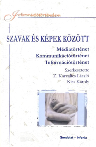 Kiss Kroly Z. Karvalics Lszl - Szavak s kpek kztt (Mdiatrtnet, Kommunikcitrtnet, Informcitrtnet)