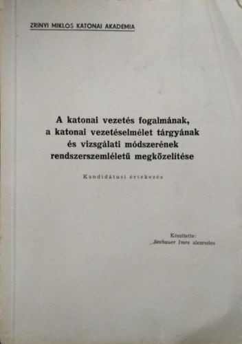 Seebauer Imre - A katonai vezets fogalmnak, a katonai vezetselmlet trgynak s vizsglati mdszernek rendszerszemllet megkzeltse - Kandidtusi rtekezs