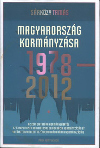 Sárközy Tamás - Magyarország kormányzása 1978-2012 - A szoft diktatúra kormányzásától az újkapitalista konfliktusos demokrácia kormányzásán át a fülkeforradalom vezérdemokráciájának kormányzásáig