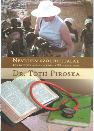 Smegin dr. Tth Piroska - Neveden szltottalak - Egy baptista misszionrius a XX. szzadban