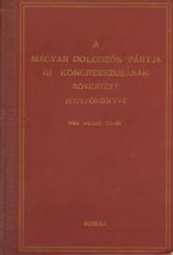 A MAGYAR DOLGOZK PRTJA III. KONGRESSZUSNAK RVIDTETT JEGYZKNYVE 1954 MJUS 24-30