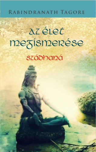 Rabindranath Tagore - Az élet megismerése (Sádhaná)