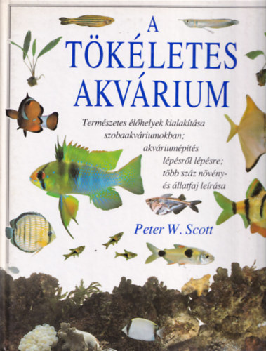 Szerk.: Ss Adrienne, Ford.: Forr Lszl Peter W. Scott - A tkletes akvrium - TERMSZETES LHELYEK KIALAKTSA SZOBAAKVRIUMOKBAN; AKVRIUMPTS LPSRL LPSRE; TBB SZZ NVNY- S LLATFAJ LERSA (Sajt kppel)
