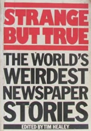 Tim Healey  (Edited by) - Strange but true - The world's weirdest newspaper stories