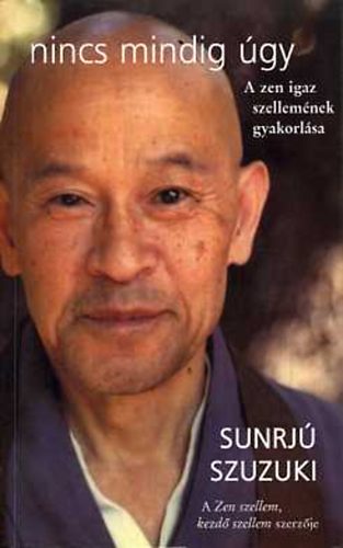 Szuzuki Sunrj - Nincs mindig gy (A zen igazi szellemnek gyakorlsa)