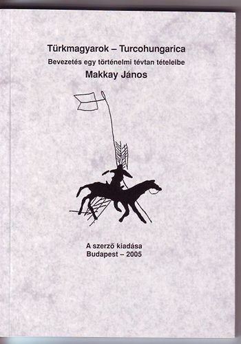 Makkay J�nos - T�rkmagyarok-Turcohungarica Bevezet�s egy t�rt�nelmi t�vtan t�teleibe