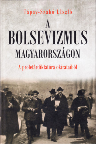 Tápay-Szabó László - A bolsevizmus Magyarországon (A proletárdiktatura okirataiból)