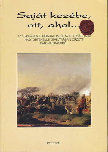 Sajt kezbe, ott, ahol... - Az 1848-49-es forradalom s szabadsgharc Hadtrtnelmi Levltrban rztt katonai irataibl