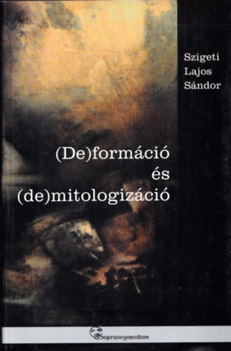 Szigeti Lajos S�ndor - (De)form�ci� �s (de)mitologiz�ci� (dedik�lt)
