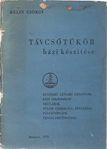 Kulin György - Távcsőtükör házi készítése (Egyszerű lencsés távcsövek, kézi mikroszkóp, okulárok, tükör csiszolása, fényezése, távcsőtípusok, tengelyrendszerek)