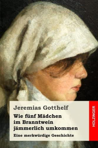 Jeremias Gotthelf - Wie fnf Mdchen im Branntwein jmmerlich umkommen: Eine merkwrdige Geschichte