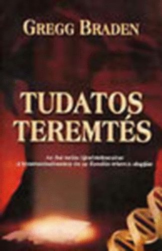 Gregg Braden - Tudatos teremtés . Az ősi tudás újraértelmezése a kvantumtudomány és az Ézsaiás-tekercs alapján