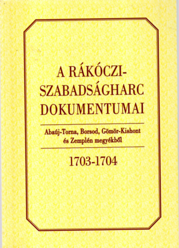 Bnkti Imre  (szerk.) - A Rkczi-szabadsgharc dokumentumai Abaj-Torna, Borsod, Gms-Kishont s Zempln megykbl 1703-1704