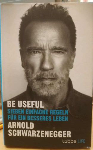 Arnold Schwarzenegger - Be Useful - Sieben Einfache Regeln f�r Ein Besseres Leben