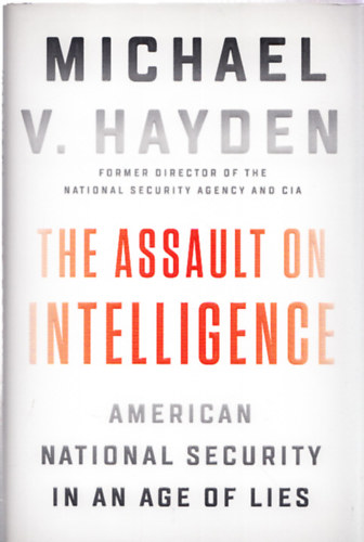 Michael V. Hayden - The Assault on Intelligence - American National Security in an Age of Lies
