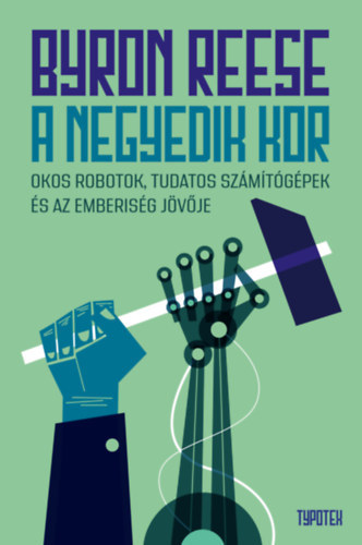 Byron Reese - A negyedik kor - Okos robotok, tudatos számítógépek és az emberiség jövője