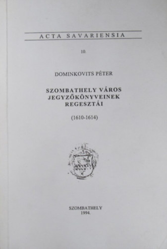 Dominkovits Pter - Szombathely vros jegyzknyveinek regeszti (1610-1614) Acta Savariensia 10.