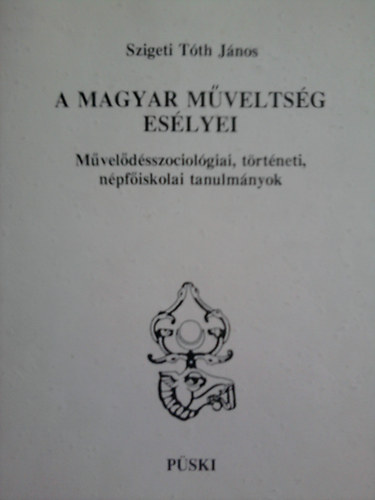 Szigeti Tth Jnos - A magyar mveltsg eslyei-Mveldsszociolgiai, trtneti,npfiskolai tanulmnyok