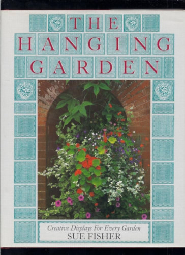 Sue Fisher - The Hanging Garden: Creative Displays for Every Garden