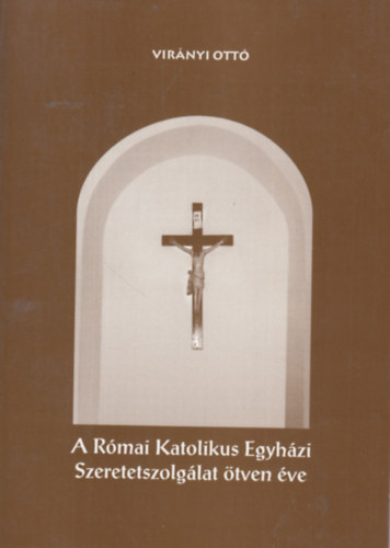 Vir�nyi Ott� - A R�mai Katolikus Egyh�zi Szeretetszolg�lat �tven �ve