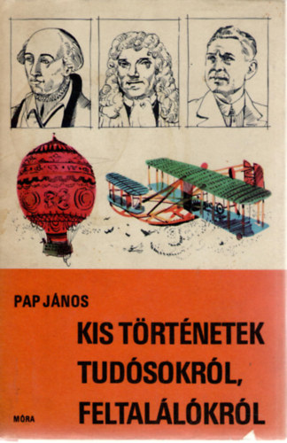 Pap J�nos - Kis t�rt�netek tud�sokr�l, feltal�l�kr�l