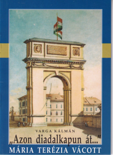 Varga Klmn - ,,Azon diadalkapun t..." - Mria Terzia Vcott