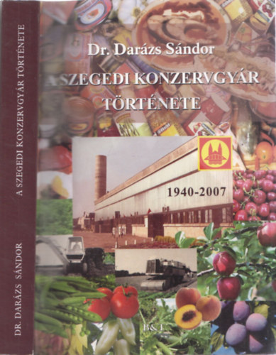 Darázs Sándor Dr. - A Szegedi Konzervgyár története 1940-2007